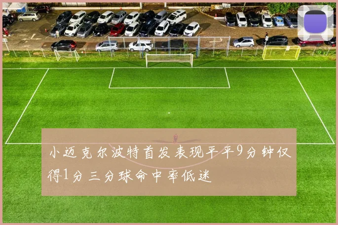 小迈克尔波特首发表现平平9分钟仅得1分三分球命中率低迷