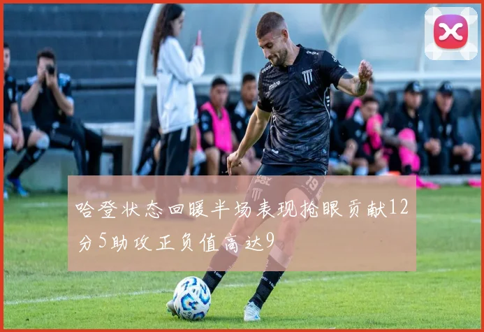 哈登状态回暖半场表现抢眼贡献12分5助攻正负值高达9
