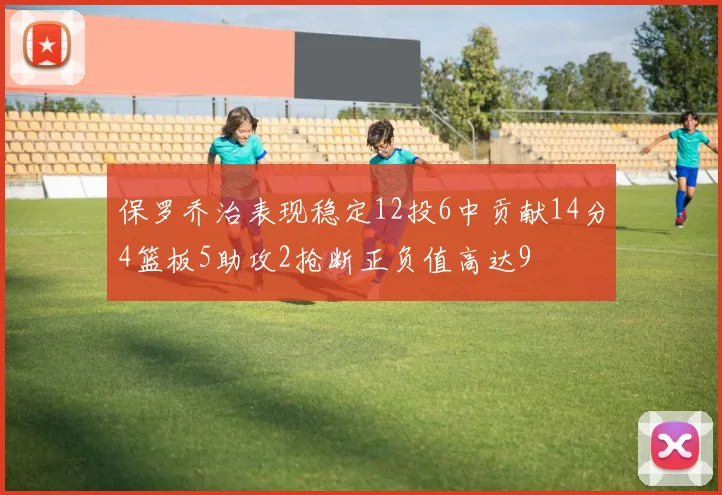 保罗乔治表现稳定12投6中贡献14分4篮板5助攻2抢断正负值高达9