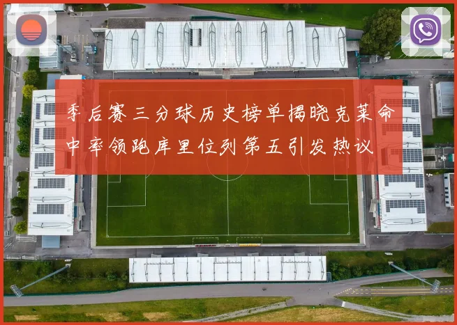 季后赛三分球历史榜单揭晓克莱命中率领跑库里位列第五引发热议