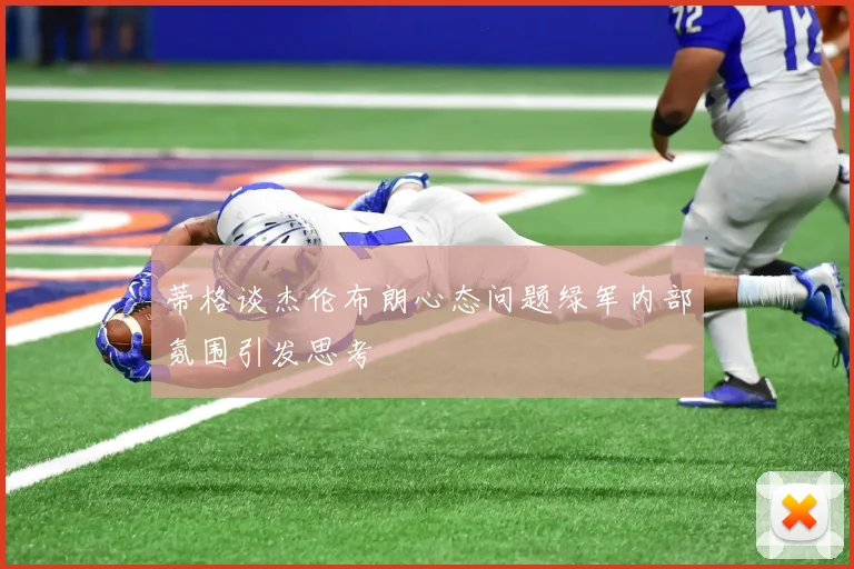 蒂格谈杰伦布朗心态问题绿军内部氛围引发思考