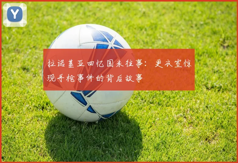 拉诺基亚回忆国米往事：更衣室惊现手枪事件的背后故事
