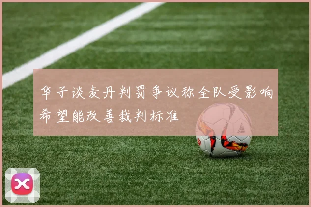 华子谈麦丹判罚争议称全队受影响希望能改善裁判标准