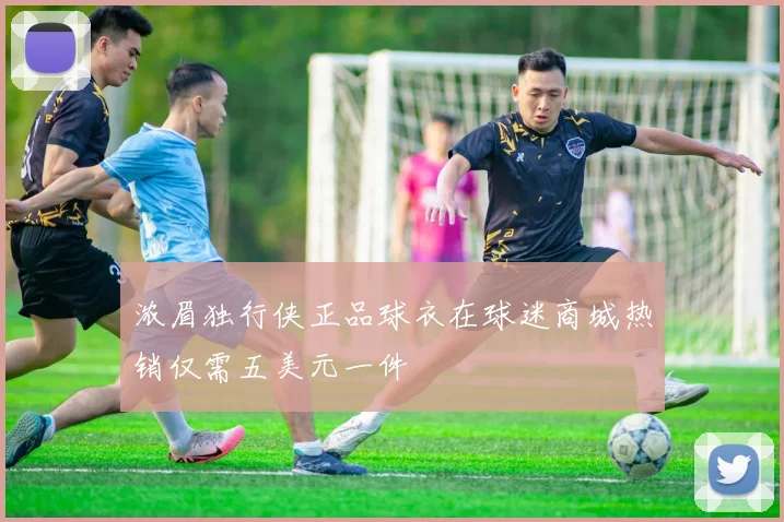 浓眉独行侠正品球衣在球迷商城热销仅需五美元一件