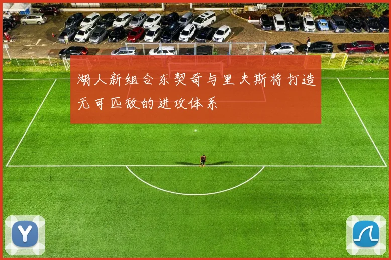 湖人新组合东契奇与里夫斯将打造无可匹敌的进攻体系